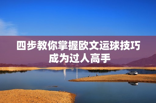 四步教你掌握欧文运球技巧 成为过人高手