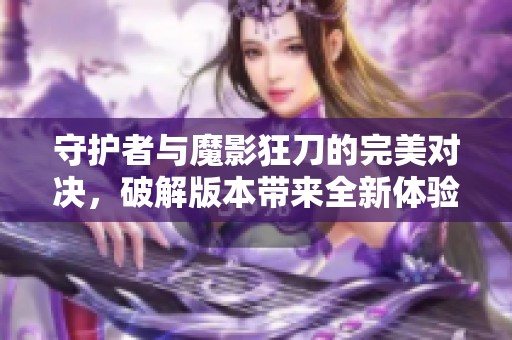守护者与魔影狂刀的完美对决，破解版本带来全新体验