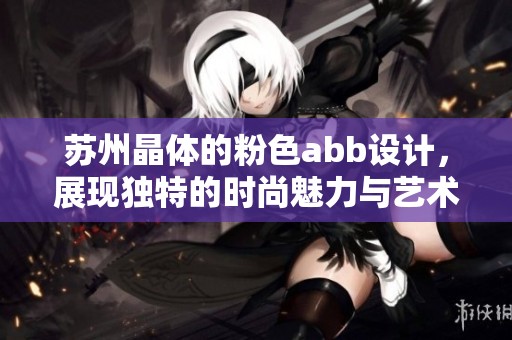 苏州晶体的粉色abb设计，展现独特的时尚魅力与艺术风格