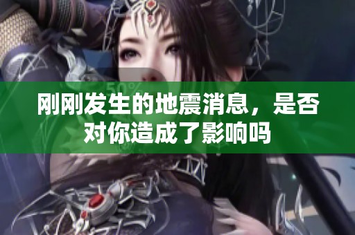 刚刚发生的地震消息，是否对你造成了影响吗