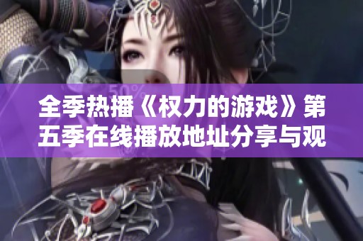 全季热播《权力的游戏》第五季在线播放地址分享与观看指南