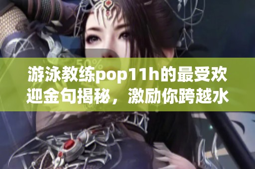 游泳教练pop11h的最受欢迎金句揭秘，激励你跨越水域！