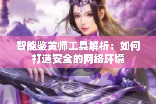 智能鉴黄师工具解析：如何打造安全的网络环境