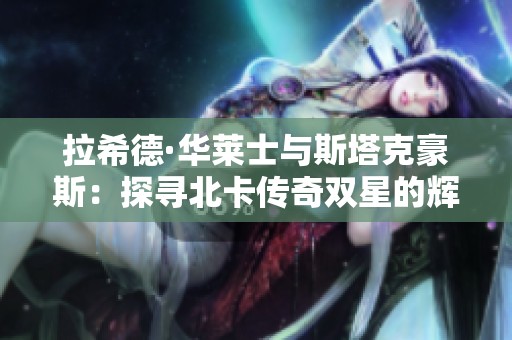 拉希德·华莱士与斯塔克豪斯：探寻北卡传奇双星的辉煌之路与启示