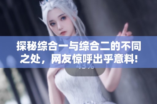 探秘综合一与综合二的不同之处，网友惊呼出乎意料!