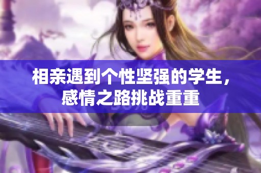 相亲遇到个性坚强的学生，感情之路挑战重重