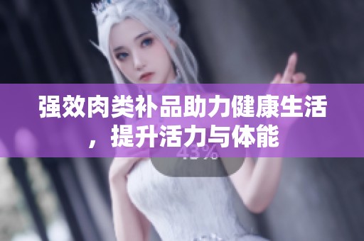 强效肉类补品助力健康生活，提升活力与体能