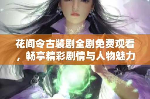 花间令古装剧全剧免费观看，畅享精彩剧情与人物魅力