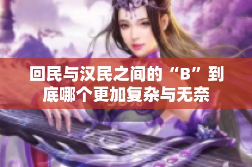 回民与汉民之间的“B”到底哪个更加复杂与无奈