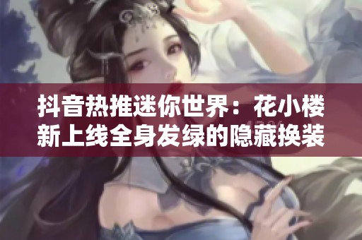 抖音热推迷你世界：花小楼新上线全身发绿的隐藏换装玩法