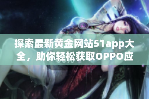探索最新黄金网站51app大全，助你轻松获取OPPO应用信息