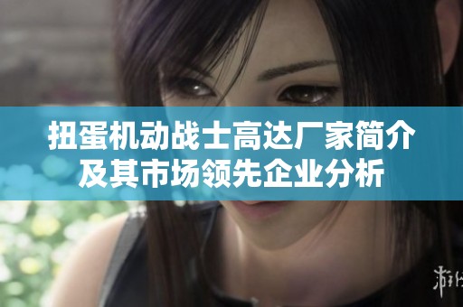 扭蛋机动战士高达厂家简介及其市场领先企业分析