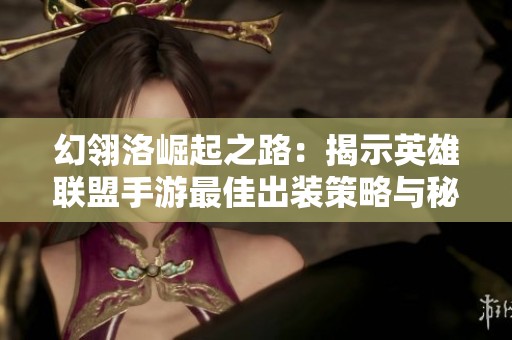幻翎洛崛起之路：揭示英雄联盟手游最佳出装策略与秘籍
