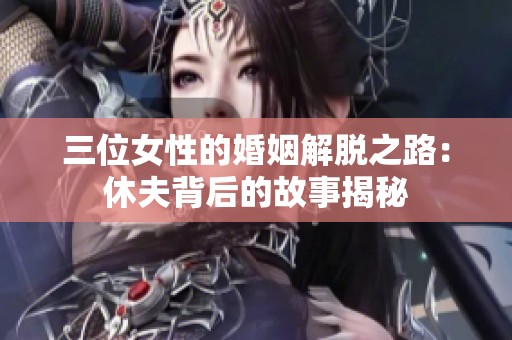 三位女性的婚姻解脱之路：休夫背后的故事揭秘