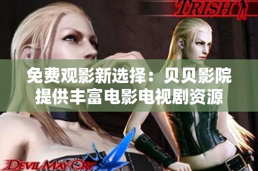 免费观影新选择：贝贝影院提供丰富电影电视剧资源