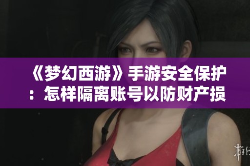 《梦幻西游》手游安全保护：怎样隔离账号以防财产损失