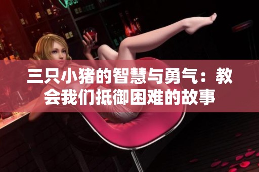三只小猪的智慧与勇气：教会我们抵御困难的故事