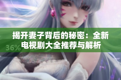 揭开妻子背后的秘密：全新电视剧大全推荐与解析