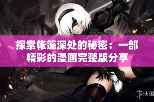 探索帐篷深处的秘密：一部精彩的漫画完整版分享
