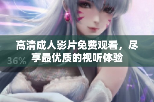高清成人影片免费观看，尽享最优质的视听体验