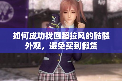 如何成功找回超拉风的骷髅外观，避免买到假货