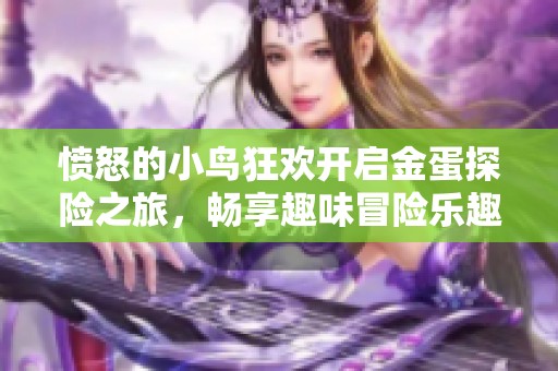 愤怒的小鸟狂欢开启金蛋探险之旅，畅享趣味冒险乐趣