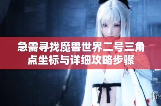 急需寻找魔兽世界二号三角点坐标与详细攻略步骤