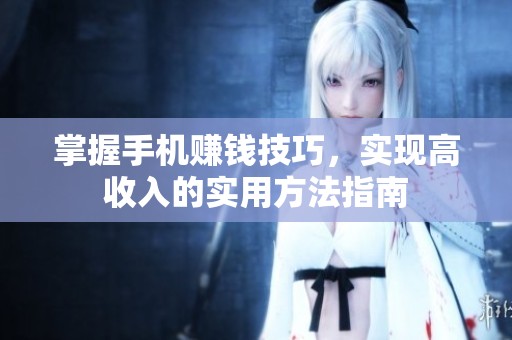 掌握手机赚钱技巧，实现高收入的实用方法指南