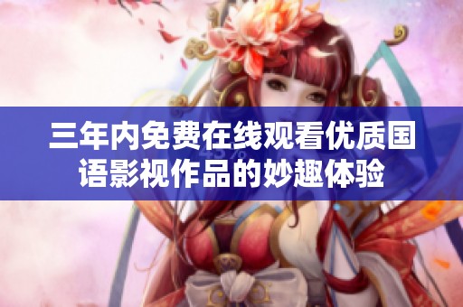 三年内免费在线观看优质国语影视作品的妙趣体验