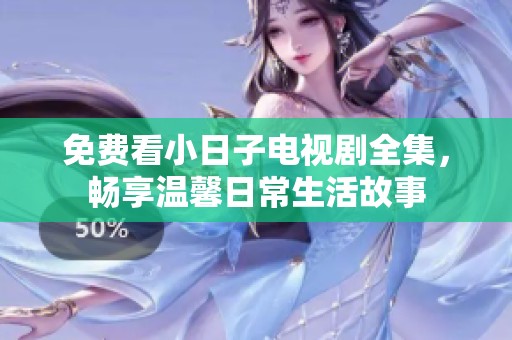 免费看小日子电视剧全集，畅享温馨日常生活故事