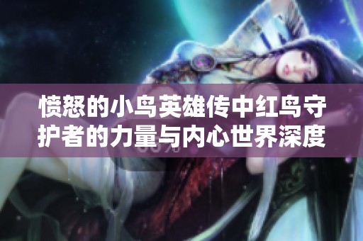 愤怒的小鸟英雄传中红鸟守护者的力量与内心世界深度探讨