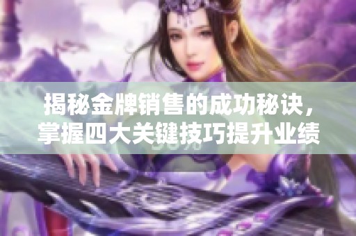 揭秘金牌销售的成功秘诀，掌握四大关键技巧提升业绩