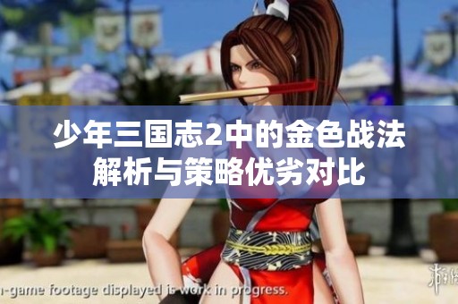 少年三国志2中的金色战法解析与策略优劣对比