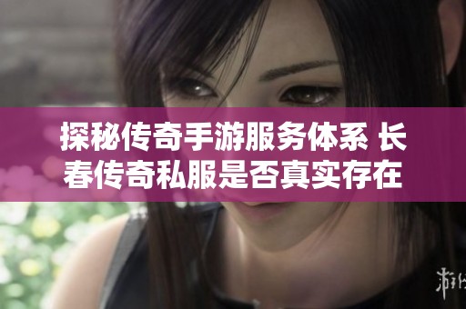 探秘传奇手游服务体系 长春传奇私服是否真实存在