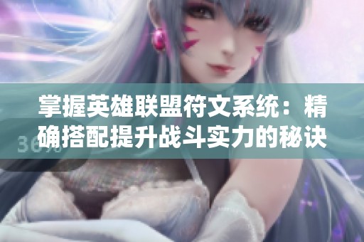 掌握英雄联盟符文系统：精确搭配提升战斗实力的秘诀
