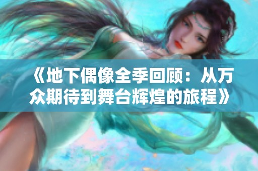 《地下偶像全季回顾：从万众期待到舞台辉煌的旅程》
