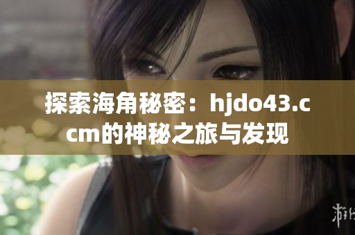 探索海角秘密：hjdo43.ccm的神秘之旅与发现