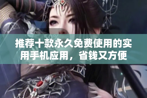 推荐十款永久免费使用的实用手机应用，省钱又方便