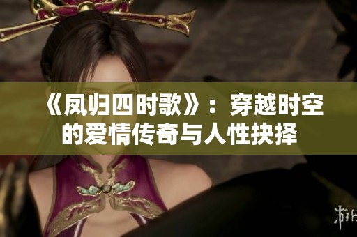 《凤归四时歌》：穿越时空的爱情传奇与人性抉择