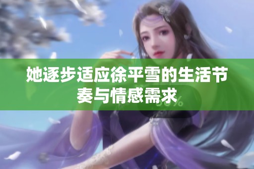 她逐步适应徐平雪的生活节奏与情感需求
