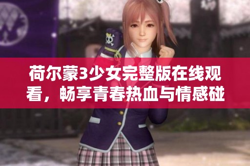 荷尔蒙3少女完整版在线观看，畅享青春热血与情感碰撞