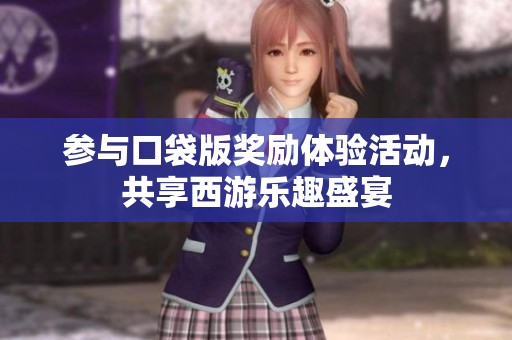 参与口袋版奖励体验活动，共享西游乐趣盛宴