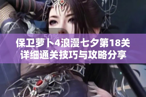 保卫萝卜4浪漫七夕第18关详细通关技巧与攻略分享