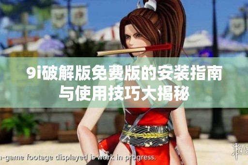 9i破解版免费版的安装指南与使用技巧大揭秘