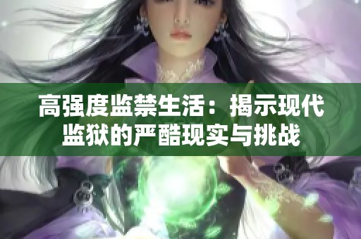 高强度监禁生活：揭示现代监狱的严酷现实与挑战