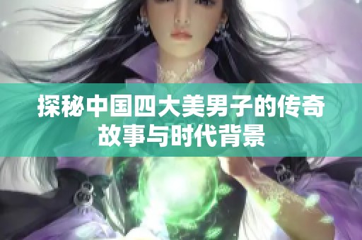 探秘中国四大美男子的传奇故事与时代背景