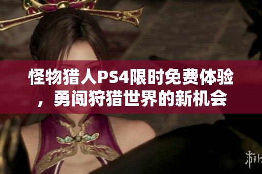 怪物猎人PS4限时免费体验，勇闯狩猎世界的新机会