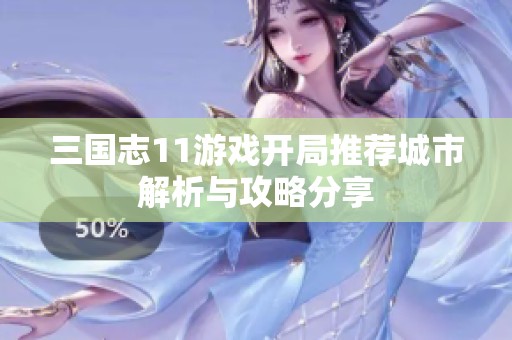 三国志11游戏开局推荐城市解析与攻略分享