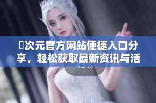 囧次元官方网站便捷入口分享，轻松获取最新资讯与活动