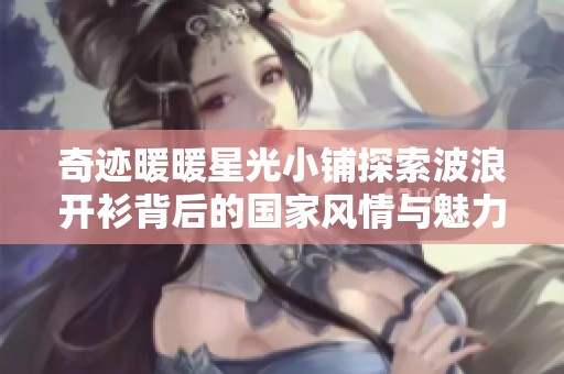 奇迹暖暖星光小铺探索波浪开衫背后的国家风情与魅力